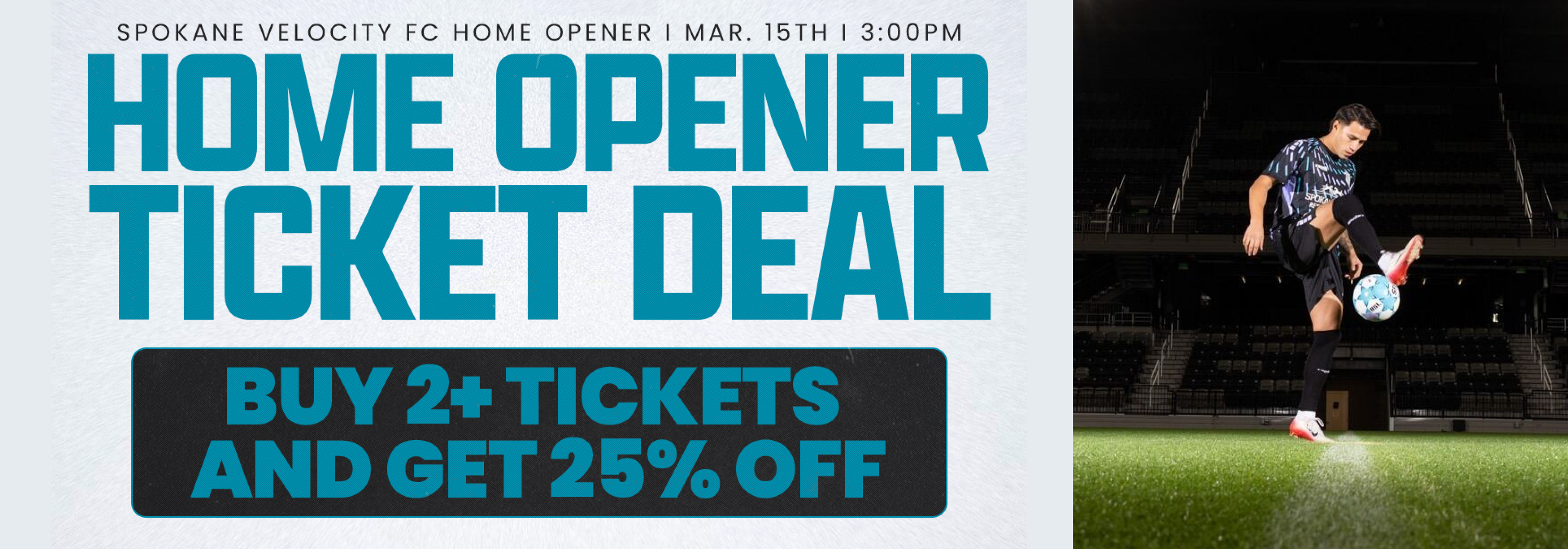 Spokane Velocity FC Home Opener March 15th 3:00 pm Home opener Ticket Deal Buy 2+ Tickets and Get 25% Off